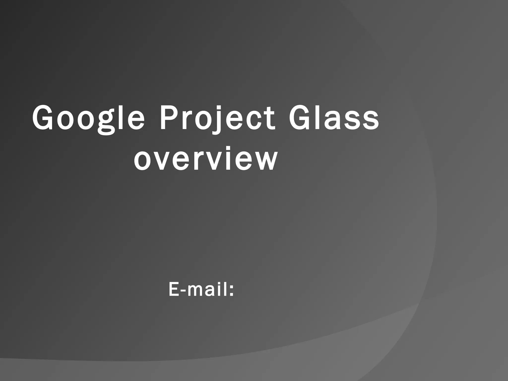Google Project Glass 
overview 
E-mail: 

