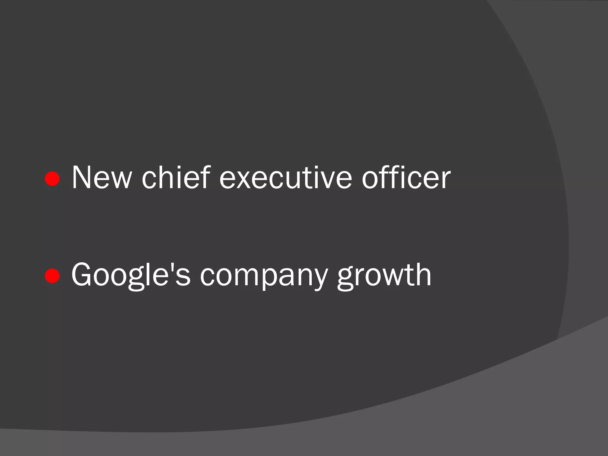 ● New chief executive officer 
● Google's company growth 
 