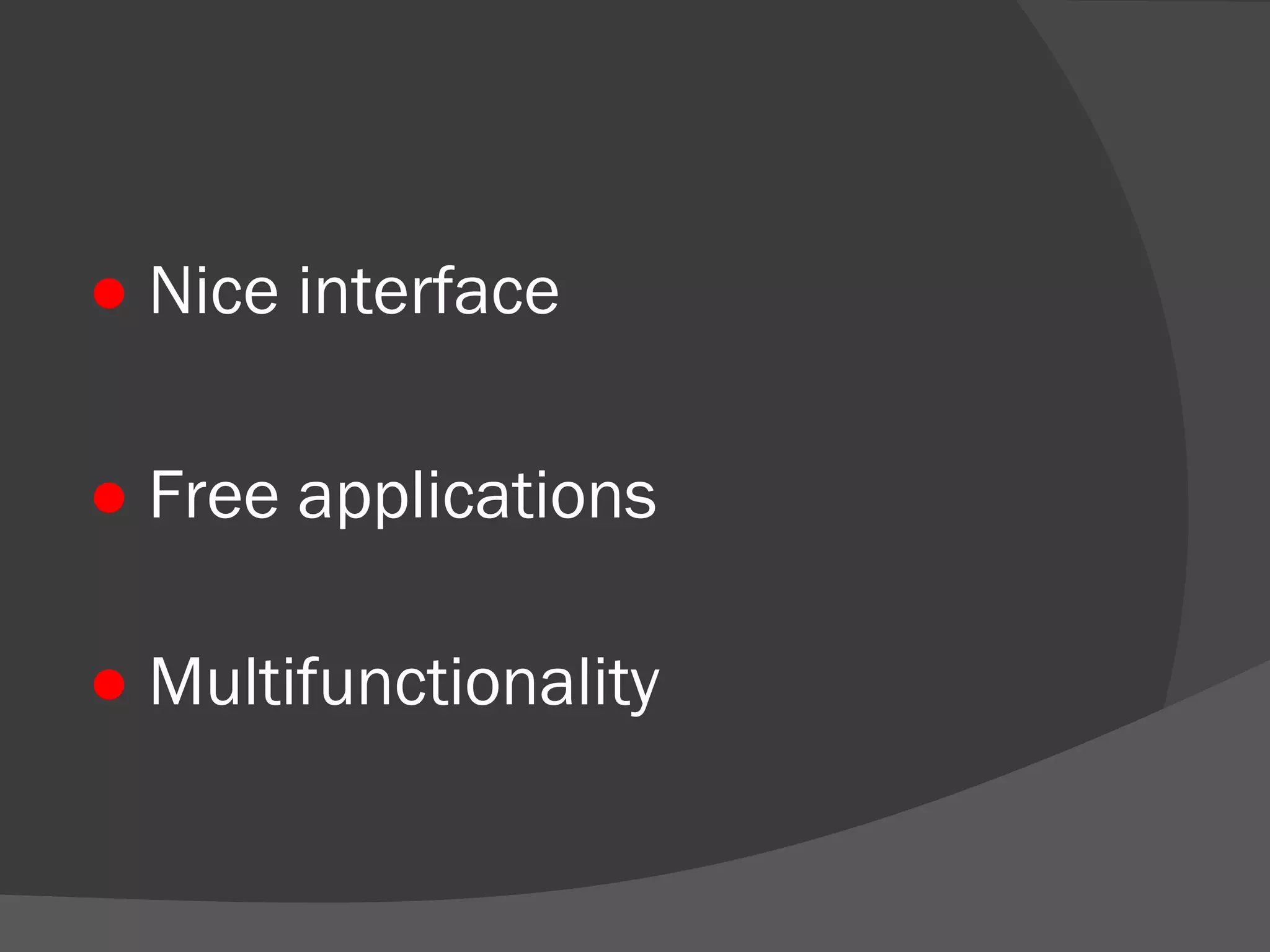 ● Nice interface 
● Free applications 
● Multifunctionality 
 