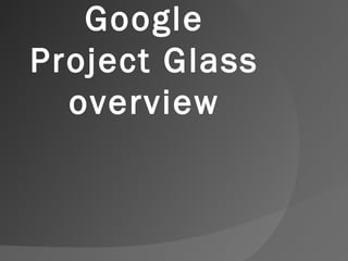 Google 
Project Glass 
overview 
 