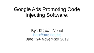 Google Ads Promoting Code
Injecting Software.
By : Khawar Nehal
http://atrc.net.pk
Date : 24 November 2019
 