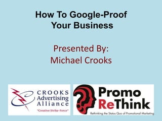 How To Google-Proof Your BusinessPresented By:Michael Crooks 