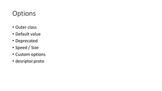 Options
• Outer class
• Default value
• Deprecated
• Speed / Size
• Custom options
• desriptor.proto
 