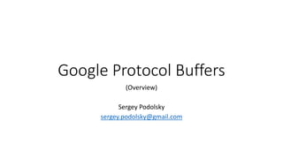 Google Protocol Buffers
(Overview)
Sergey Podolsky
sergey.podolsky@gmail.com
 