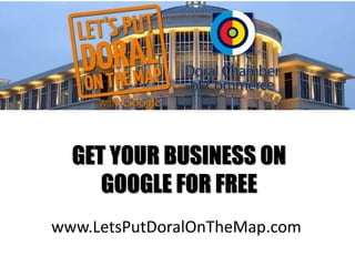 GET YOUR BUSINESS ON
GOOGLE FOR FREE
www.LetsPutDoralOnTheMap.com
 