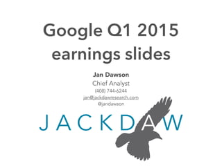 Jan Dawson
Chief Analyst
(408) 744-6244
jan@jackdawresearch.com
@jandawson
Google Q1 2015
earnings slides
 