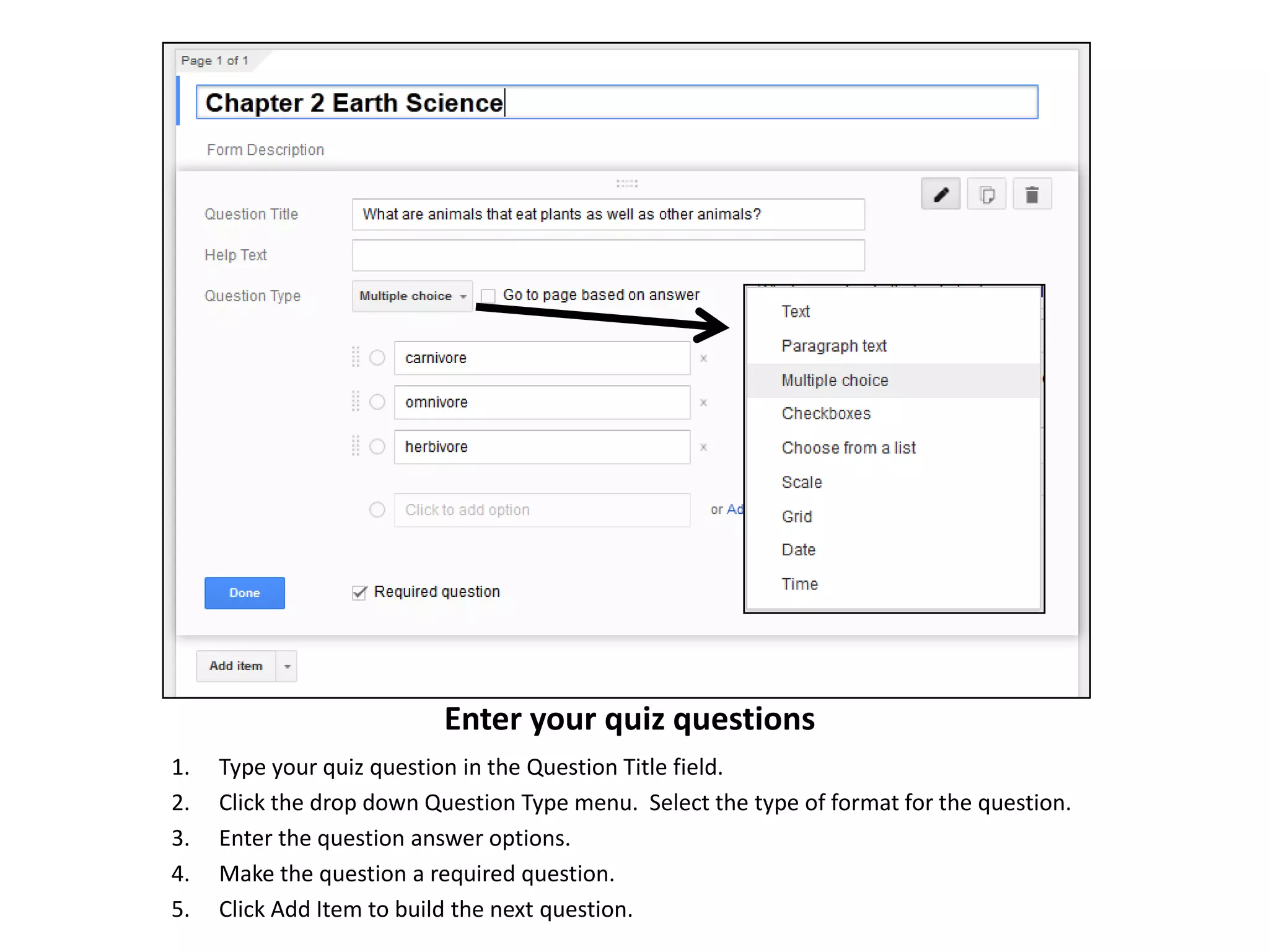 Enter your quiz questions
1.
2.
3.
4.
5.

Type your quiz question in the Question Title field.
Click the drop down Question Type menu. Select the type of format for the question.
Enter the question answer options.
Make the question a required question.
Click Add Item to build the next question.

 