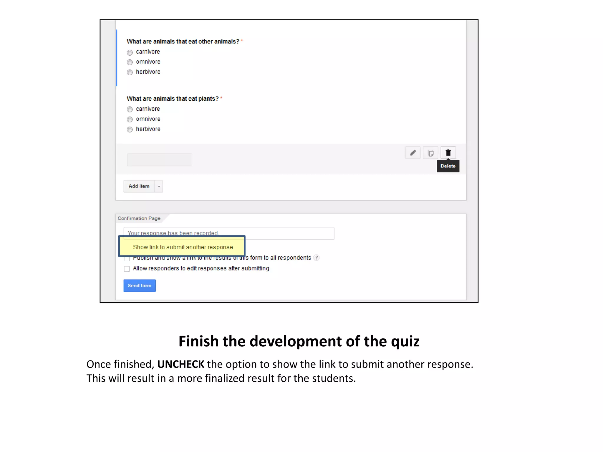 Finish the development of the quiz
Once finished, UNCHECK the option to show the link to submit another response.
This will result in a more finalized result for the students.

 