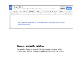 Students access the quiz link
Your quiz link should be posted in Edmodo, Moodle, your View Folder,
emailed to the students or however you best distribute the information.

 