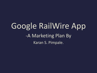 Google RailWire App
-A Marketing Plan By
Karan S. Pimpale.
 