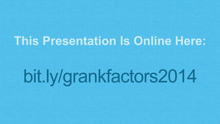 This Presentation Is Online Here:
bit.ly/grankfactors2014
 