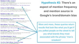Hypothesis #2: There’s an
aspect of mention frequency
and mention source in
Google’s brand/domain bias
More and more, these queries return
results that look like what you’d get if
you polled people on the street to tell
you what brands they most
associated with the phrase “men’s
sneakers”
 