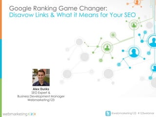 Google Ranking Game Changer:
Disavow Links & What it Means for Your SEO




             Alex Dunks
            SEO Expert &
  Business Development Manager
         Webmarketing123



                                 @webmarketing123 #123webinar
 