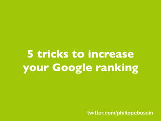 Degrees of involvement

 5 tricks to increase
your Google ranking


            twitter.com/philippebossin
 