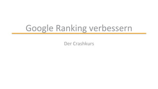Google Ranking verbessern
Der Crashkurs
 