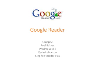 Google Reader Groep 5: Roel Bakker PredragJoldic Kevin Lobbezoo Stephan van der Plas 