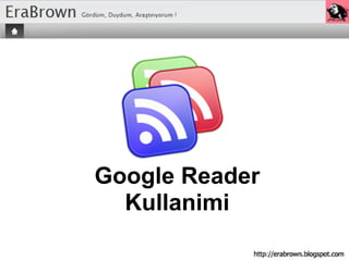 Google Reader
  Kullanimi
 