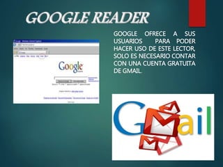 GOOGLE OFRECE A SUS
USUARIOS PARA PODER
HACER USO DE ESTE LECTOR,
SOLO ES NECESARIO CONTAR
CON UNA CUENTA GRATUITA
DE GMAIL.
 