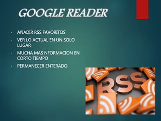 • AÑADIR RSS FAVORITOS
• VER LO ACTUAL EN UN SOLO
LUGAR
• MUCHA MAS NFORMACION EN
CORTO TIEMPO
• PERMANECER ENTERADO.
 
