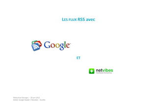 LES FLUX RSS avec




                                                    ET




Webschool Bourges – 28 juin 2012
Atelier Google Reader / Netvibes – Aurélie
 