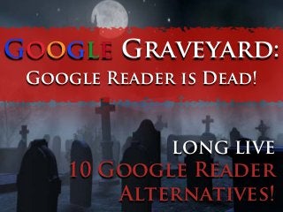 Google Graveyard:
Google Reader is Dead!

LONG LIVE

10 Google Reader
Alternatives!

 