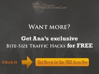 Want more?
Get Ana’s exclusive
Bite-Size Traffic Hacks for FREE
Click it

Click Here to Get Your FREE Access Now

 