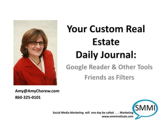 Your Custom Real Estate Daily Journal: Google Reader & Other Tools Friends as Filters Amy@AmyChorew.com 860-325-0101 