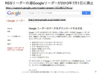 RSSリーダーの雄Googleリーダーが2013年7月1日に廃止
http://support.google.com/reader/answer/3028851?hl=ja




                 http://www.goo...
