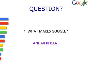 QUESTION? 
• WHAT MAKES GOOGLE? 
ANDAR KI BAAT 
 