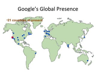 Google’s Global Presence 
•21 countries at present 
 
