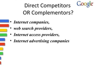 Direct Competitors 
OR Complementors? 
• Internet companies, 
• web search providers, 
• Internet access providers, 
• Internet advertising companies 
 