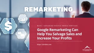 Google Remarketing Can
Help You Salvage Sales and
Increase Your Profits
B L O G | A D V A N C E D D I G I T A L M E D I A S E R V I C E S
https://advdms.com
 