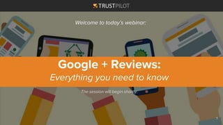 The session will begin shortly.
Google + Reviews:
Everything you need to know
Welcome to today’s webinar:
1
 