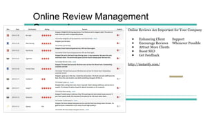 Online Review Management
Companies Online Reviews Are Important for Your Company
● Enhancing Client Support
● Encourage Reviews Whenever Possible
● Attract More Clients
● Boost SEO
● Get Feedback
http://instarify.com/
 