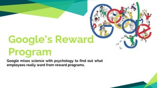 Google’s Reward
Program
Google mixes science with psychology to find out what
employees really want from reward programs.
 