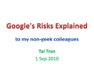 Google's Risks Explained to my non-geek colleagues Tai Tran 1 Sep 2010 