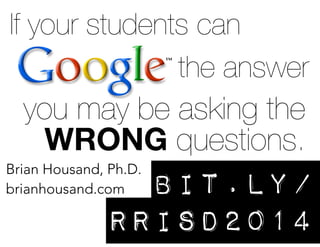 If your students can
the answer
you may be asking the
WRONG questions.
Brian Housand, Ph.D.
brianhousand.com bit.ly/
rrisd2014
 
