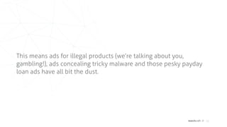 matchcraft // 12
This means ads for illegal products (we’re talking about you,
gambling!), ads concealing tricky malware and those pesky payday
loan ads have all bit the dust.
 