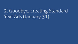 2. Goodbye, creating Standard
Yext Ads (January 31)
 