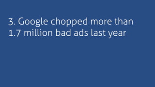 3. Google chopped more than
1.7 million bad ads last year
 