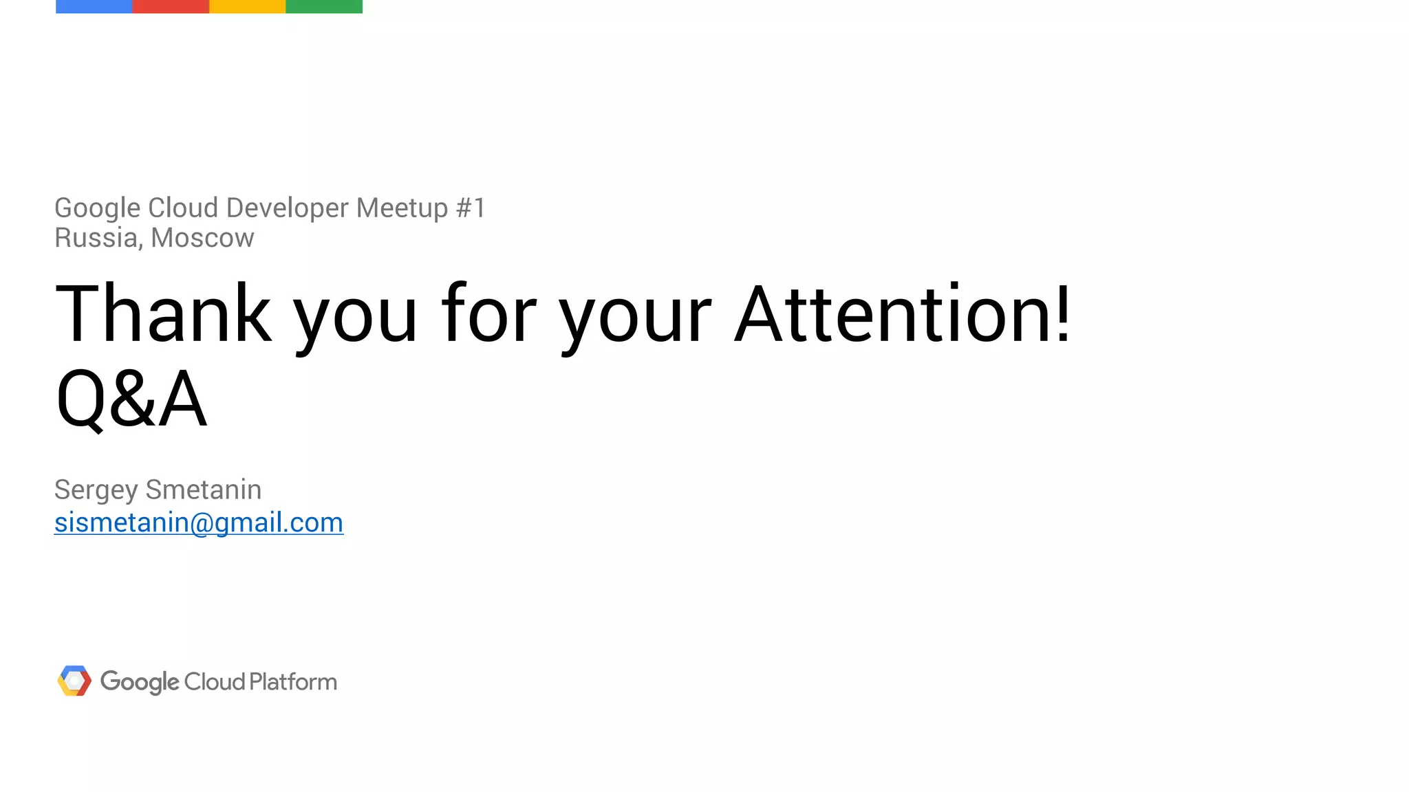 Thank you for your Attention!
Q&A
Google Cloud Developer Meetup #1
Russia, Moscow
Sergey Smetanin
sismetanin@gmail.com
 