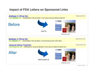 Impact of FDA Letters on Sponsored Links




Before
                      LED TO

                                   Arbitraer.com




After
                   BOTH LEAD TO

                                   Arbitraer.com
                                                   Google Proprietary   9
 