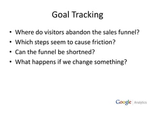 Goal TrackingWhere do visitors abandon the sales funnel?Which steps seem to cause friction?Can the funnel be shortned?What happens if we change something?
