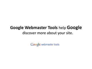 Google Webmaster Tools help Googlediscover more about your site. 