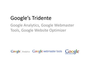 Google’s Tridente Google Analytics, Google Webmaster Tools, Google Website Optimizer 