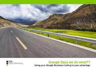 Google Says we do what??
Using your Google Business Listing to your advantage
 