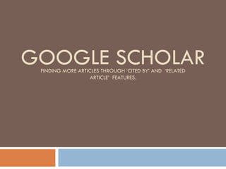 GOOGLE SCHOLAR FINDING MORE ARTICLES THROUGH ‘CITED BY’ AND  ‘RELATED ARTICLE’  FEATURES. 
