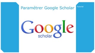Paramétrer Google Scholar
Tutoriel
 