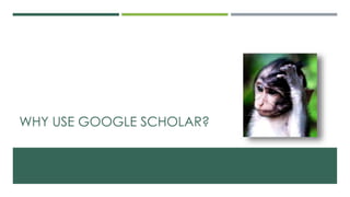 WHY USE GOOGLE SCHOLAR?
 
