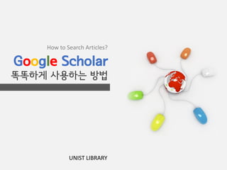 Google Scholar
똑똑하게 사용하는 방법
How to Search Articles?
UNIST LIBRARY
 